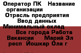 Оператор ПК › Название организации ­ Don-Profi › Отрасль предприятия ­ Ввод данных › Минимальный оклад ­ 16 000 - Все города Работа » Вакансии   . Марий Эл респ.,Йошкар-Ола г.